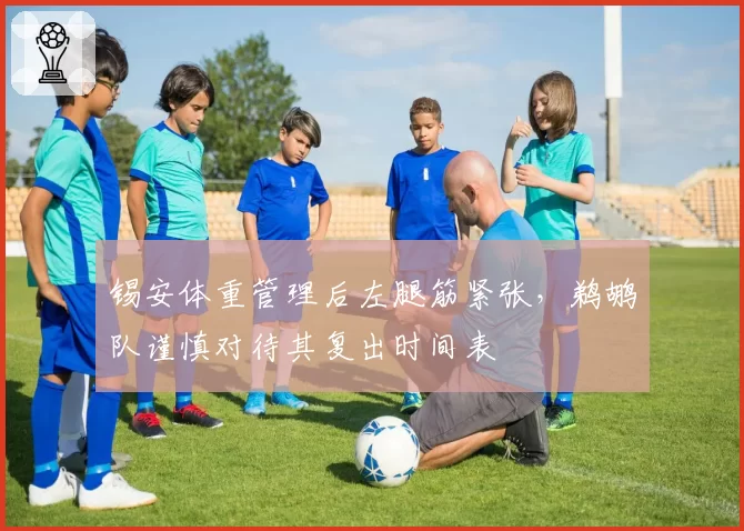 锡安体重管理后左腿筋紧张，鹈鹕队谨慎对待其复出时间表