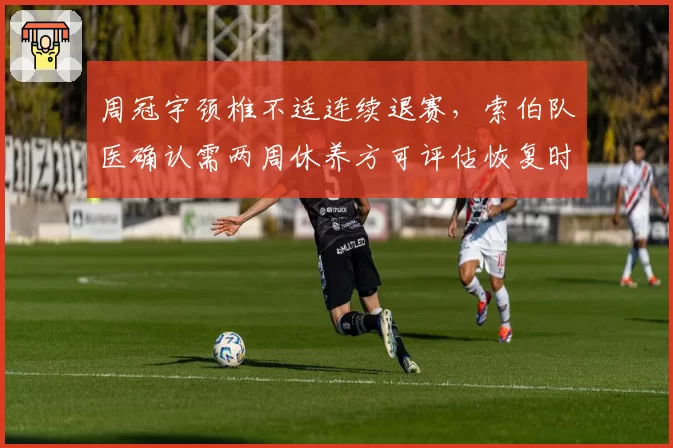 周冠宇颈椎不适连续退赛，索伯队医确认需两周休养方可评估恢复时间
