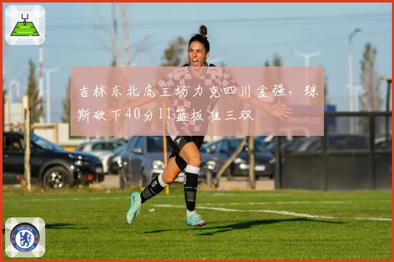 吉林东北虎主场力克四川金强，琼斯砍下40分11篮板准三双