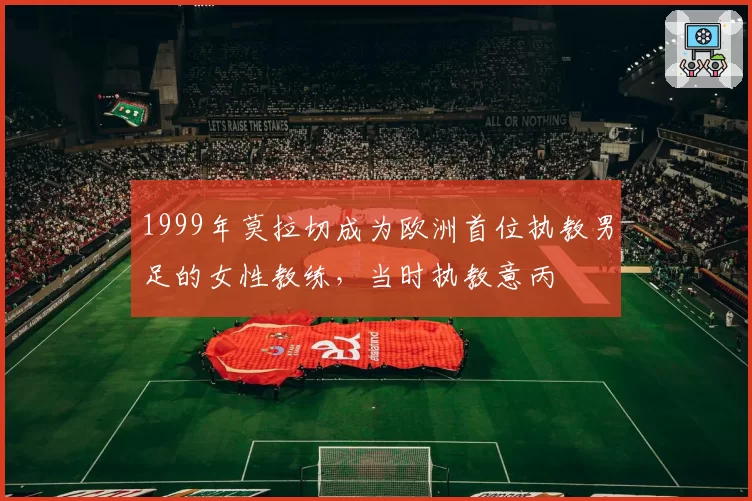 1999年莫拉切成为欧洲首位执教男足的女性教练,当时执教意丙