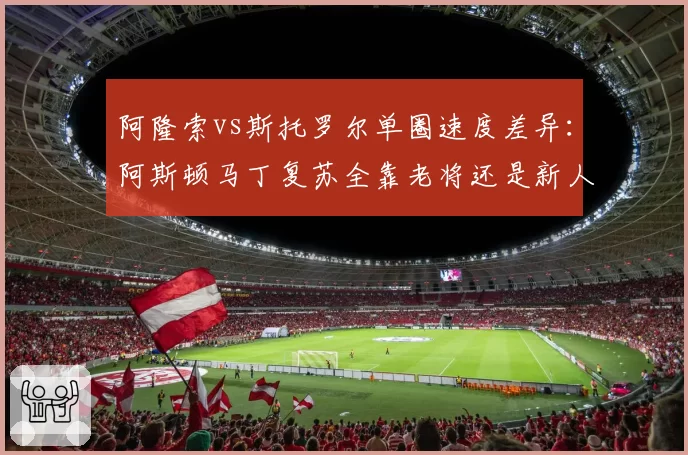 阿隆索vs斯托罗尔单圈速度差异:阿斯顿马丁复苏全靠老将还是新人有进步