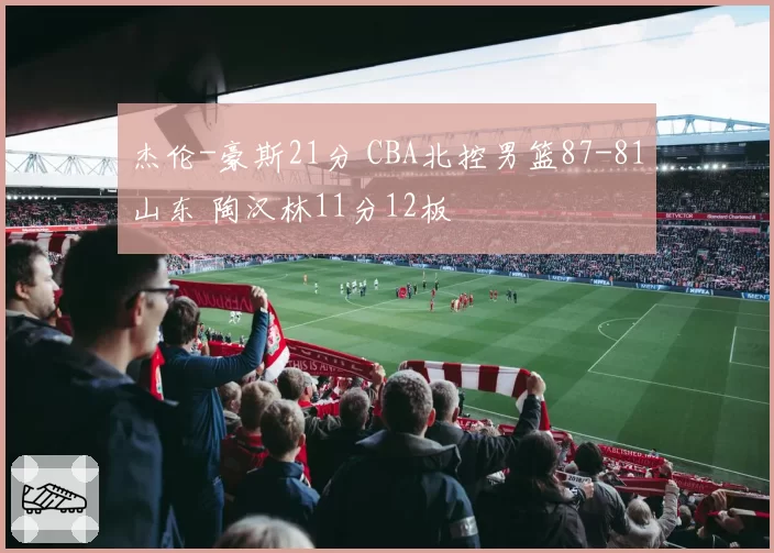 杰伦-豪斯21分 CBA北控男篮87-81山东 陶汉林11分12板