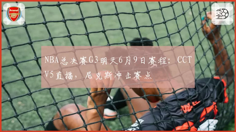 NBA总决赛G3明天6月9日赛程:CCTV5直播,尼克斯冲击赛点