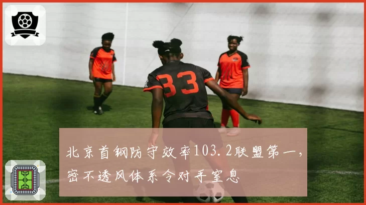 北京首钢防守效率103.2联盟第一，密不透风体系令对手窒息