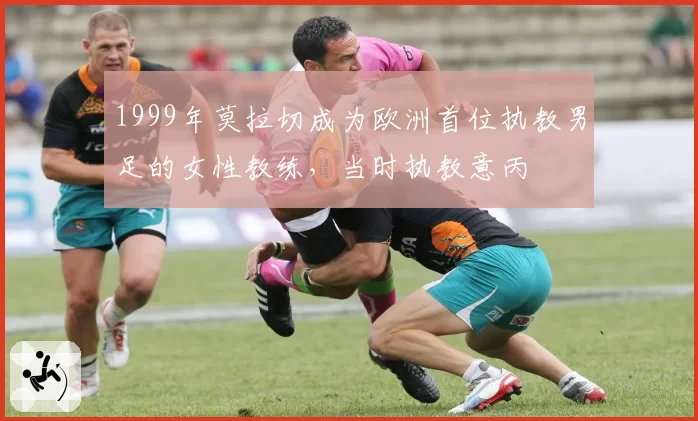 1999年莫拉切成为欧洲首位执教男足的女性教练，当时执教意丙