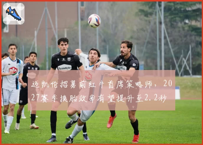 迈凯伦招募前红牛首席策略师,2027赛季换胎效率有望提升至2.2秒