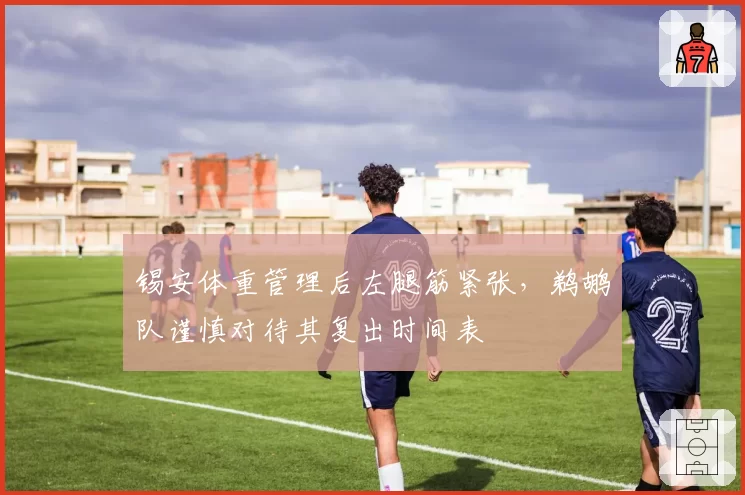 锡安体重管理后左腿筋紧张，鹈鹕队谨慎对待其复出时间表