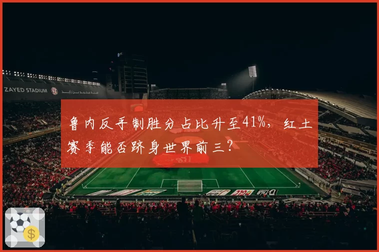 鲁内反手制胜分占比升至41%，红土赛季能否跻身世界前三？