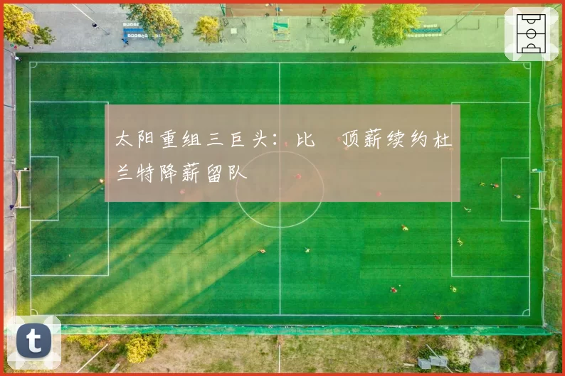 太阳重组三巨头:比爾顶薪续约杜兰特降薪留队