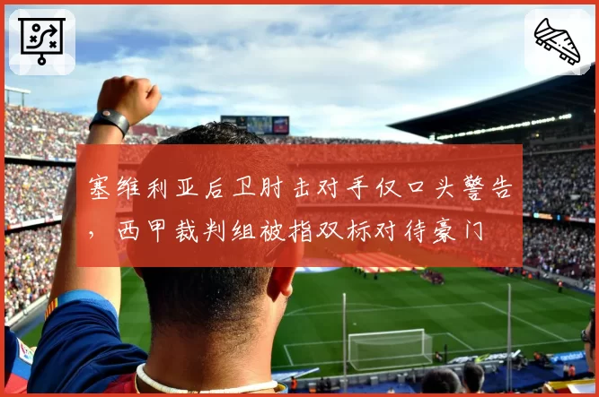 塞维利亚后卫肘击对手仅口头警告,西甲裁判组被指双标对待豪门