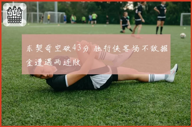 东契奇空砍43分 独行侠客场不敌掘金遭遇两连败