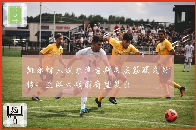 凯尔特人波尔津吉斯足底筋膜炎好转,圣诞大战前有望复出